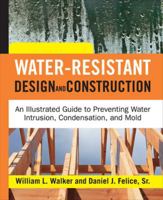 Water-Resistant Design and Construction: An Illustrated Guide to Preventing Water Intrusion, Condensation, and Mold 0071492763 Book Cover
