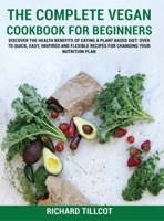 The Complete Vegan Cookbook For Beginners: Discover The Health Benefits of Eating a Plant Based Diet: Over 70 Quick, Easy, Inspired and Flexible ... 1802749888 Book Cover