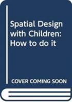 Spatial Design with Children: How to Do It 0415818699 Book Cover