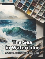 The Sea in Watercolor: A Visual Exploration of Seascapes B0BV43CXVS Book Cover