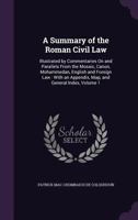 A Summary of the Roman Civil Law: Illustrated by Commentaries on and Parallels from the Mosaic, Canon, Mohammedan, English and Foreign Law: With an Appendix, Map, and General Index, Volume 1 1377871347 Book Cover