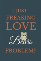 I Just Freakin Love Bears Problem?: Novelty Notebook Gift For Bears Lovers 1661240704 Book Cover