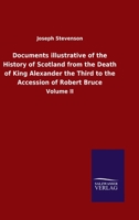 Documents illustrative of the History of Scotland from the Death of King Alexander the Third to the Accession of Robert Bruce: Volume II 1022858904 Book Cover