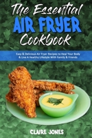 The Essential Air Fryer Cookbook: Easy & Delicious Air Fryer Recipes to Heal Your Body & Live A Healthy Lifestyle With Family & Friends 1801945578 Book Cover
