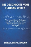 DIE GESCHICHTE VON FLORIAN WIRTZ: Von bescheidenen Anfängen zum Ruhm: Eine Reise durch Herausforderungen und Triumphe (Deutsche Ikonen: Pioniere und Sterne) (German Edition) B0DXVMHLVP Book Cover