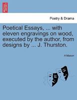 Poetical Essays, ... with eleven engravings on wood, executed by the author, from designs by ... J. Thurston. 1241100209 Book Cover