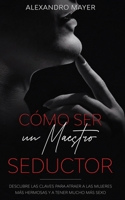 Cmo ser un Maestro Seductor: Descubre las claves para atraer a las mujeres ms hermosas y a tener mucho ms sexo 1646941543 Book Cover