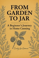 From Garden to Jar: A Beginner's Journey in Home Canning B0GG6Q766W Book Cover