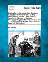 Petition for the Reversal of the Sentence Passed on Mr. Pollard, Q.C., by The Honorable Mr. Smale, Chief-Justice of Hongkong. Affidavits in Support. ... Articles from the Local Papers. Public... 124123731X Book Cover