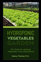 Hydroponic Vegetables Garden: DIY Guide for growing vegetables using Hydroponics B08PJM9L15 Book Cover