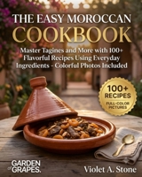 The Easy Moroccan Cookbook: Master Tagines and More with 100+ Flavorful Recipes Using Everyday Ingredients - Colorful Photos Included B0H97SH2HS Book Cover