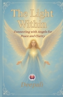 The Light Within: Connecting with Angels for Peace and Clarity: A Beginner’s Guide to Angelic Guidance, Healing, and Divine Support B0FS6J5L2V Book Cover