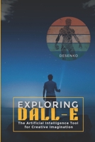 Exploring DALL-E: The Artificial Intelligence Tool for Creative Imagination B0BRM167YP Book Cover