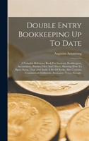 Double Entry Bookkeeping Up To Date: A Valuable Reference Book For Students, Bookkeepers, Accountants, Business Men And Others, Showing How To Open, ... Arithmetic, Insurance, Texes, Storage, 1016438052 Book Cover