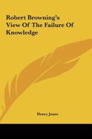 Robert Browning's View Of The Failure Of Knowledge 1425463495 Book Cover