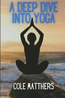 A Deep Dive Into Yoga: A Quick Read For Begginners B095F6K1RH Book Cover