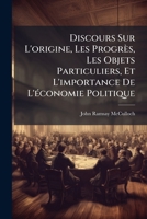 Discours sur l'origine, les progrès, les objets particuliers, et l'importance de l'économie politique. Contenant l'esquisse d'un cours sur les principes et la théorie de cette science 1176125346 Book Cover