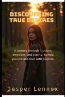 Discovering True Desires: A journey through illusions, emotions, and clarity—to help you live and love with purpose. B0FLJRVKWX Book Cover