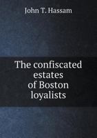 The Confiscated Estates Of Boston Loyalists (1895) 1169499651 Book Cover