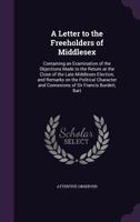 A Letter to the Freeholders of Middlesex: Containing an Examination of the Objections Made to the Return at the Close of the Late Middlesex Election, and Remarks on the Political Character and Connexi 1342213114 Book Cover