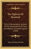 The Ogilvies Of Montreal: With A Genealogical Account Of The Descendants Of Their Grandfather, Archibald Ogilvie 1120204704 Book Cover