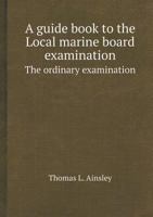 A Guide Book to the Local Marine Board Examination the Ordinary Examination 5518420102 Book Cover