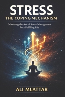 Stress: The Coping Mechanism (Mastering the Art of Stress Management for a Fulfilling Life) (Self Help) B0DQXQ7L74 Book Cover