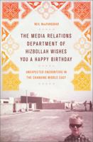 The Media Relations Department of Hizbollah Wishes You a Happy Birthday: Unexpected Encounters in the Changing Middle East 1586488112 Book Cover