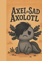 Axel The Sad Axolotl B0FG1XJ646 Book Cover