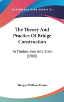 The Theory And Practice Of Bridge Construction: In Timber, Iron And Steel 1015597076 Book Cover