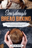 Sourdough Bread Baking: Guide To Learn The Secrets Of Bread, How To Start Step By Step Sourdough Starter, Quick And Easy Bread And Pizza Recipes B088B4PVTS Book Cover