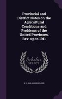 Provincial and District Notes on the Agricultural Conditions and Problems of the United Provinces. Rev. Up to 1911 135974486X Book Cover