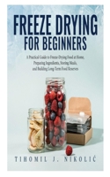 Freeze Drying for Beginners: A Practical Guide to Freeze-Drying Food at Home, Preparing Ingredients, Storing Meals, and Building Long-Term Food Reserves B0HF62RBYW Book Cover