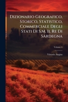 Dizionario Geografico, Storico, Statistico, Commerciale Degli Stati Di S.M. Il Re Di Sardegna, Volume 6 1289612188 Book Cover