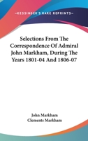 Selections From The Correspondence Of Admiral John Markham, During The Years 1801-04 And 1806-07 0548288348 Book Cover