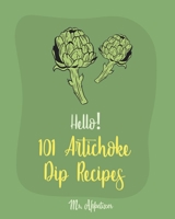 Hello! 101 Artichoke Dip Recipes: Best Artichoke Dip Cookbook Ever For Beginners [Artichoke Cookbook, Artichoke Recipes, Best Dips Cookbook, Dipping Sauce Recipe Book, Dip And Appetizer] [Book 1] 170042033X Book Cover