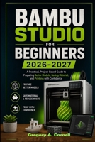 Bambu Studio for Beginners 2026-2027: A Practical, Project-Based Guide to Preparing Better Models, Saving Material, and Printing with Confidence B0H6YK4C22 Book Cover