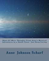 What If? More Thoughts From Anne's Mystical Adventures in a Small Town: Just Keep Loving 1497575885 Book Cover