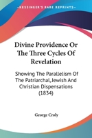 Divine Providence Or The Three Cycles Of Revelation: Showing The Parallelism Of The Patriarchal, Jewish And Christian Dispensations 1143610180 Book Cover