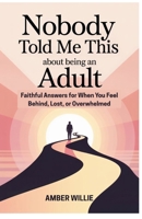 NOBODY TOLD ME THIS ABOUT BEING AN ADULT: Faithful Answers for When You Feel Behind, Lost, or Overwhelmed (Nobody Told Me This: Life Lessons We All Wish Came with a Manual) B0FH4NPJB2 Book Cover