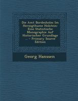 Die Amt Bordesholm Im Herzogthume Holstein: Eine Statistische Monographie Auf Historischer Grundlage ... - Primary Source Edition 1293927589 Book Cover