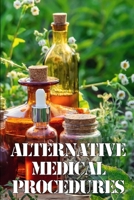 Alternative Medical Procedures: The Specifics of Alternative Medicine A Guide to the Many Different Elements of Alternative Medicine 3986087745 Book Cover