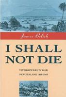 I Shall Not Die: Titokowaru's War New Zealand, 1868-9 0046140220 Book Cover