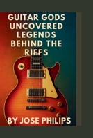 Guitar Gods Uncovered:: Legends Behind the Riffs B0FPM391NJ Book Cover