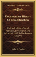 Documentary History Of Reconstruction: Political, Military, Social, Religious, Educational And Industrial 1865 To The Present Time V2 1162965002 Book Cover