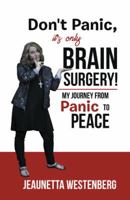 Don't Panic, It's Only Brain Surgery!: My Journey from Panic to Peace 1973607093 Book Cover