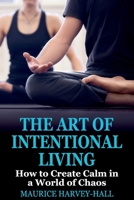 The Art of Intentional Living: How to Create Calm in a World of Chaos 1922497207 Book Cover