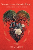 Secrets of your Majestic Heart: Your Sacred Journey to Healing 103831917X Book Cover
