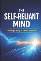 The Self-Reliant Mind: Thinking Clearly in a Noisy Economy B0GNJ7GS48 Book Cover
