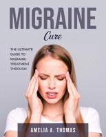 Migraine Cure: The Ultimate Guide to Migraine Treatment through 1803796952 Book Cover